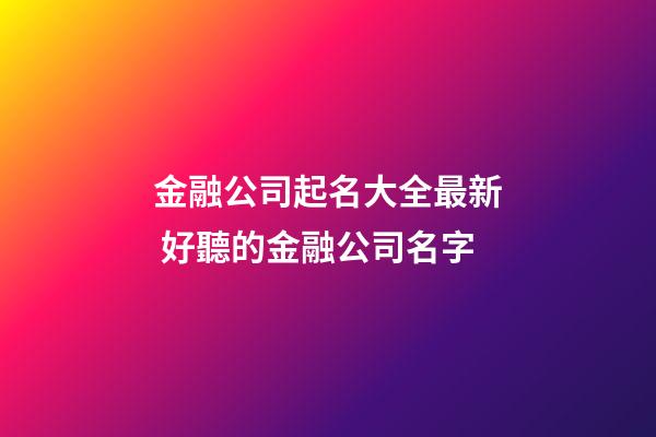 金融公司起名大全最新 好聽的金融公司名字-第1張-公司起名-玄機派